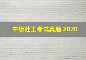 中级社工考试真题 2020